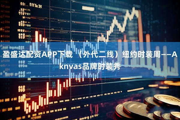 盈盛达配资APP下载 （外代二线）纽约时装周——Aknvas品牌时装秀