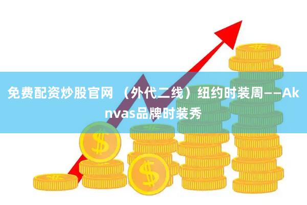 免费配资炒股官网 （外代二线）纽约时装周——Aknvas品牌时装秀