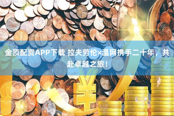 金顶配资APP下载 拉夫劳伦×温网携手二十年，共赴卓越之旅！