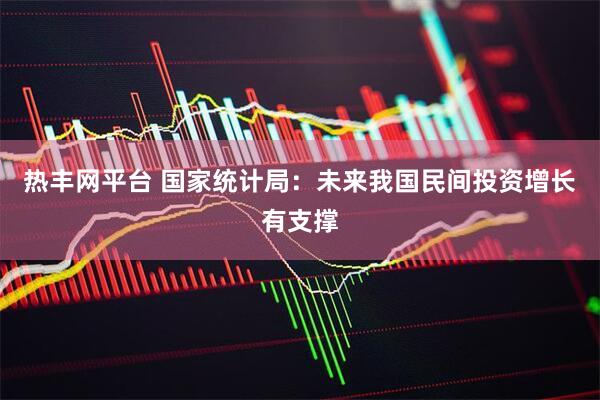 热丰网平台 国家统计局：未来我国民间投资增长有支撑