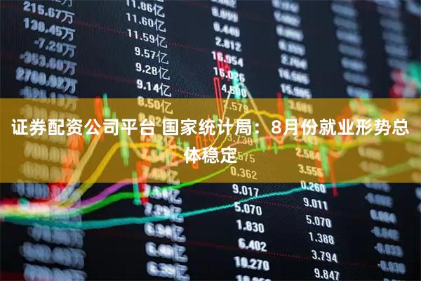 证券配资公司平台 国家统计局：8月份就业形势总体稳定