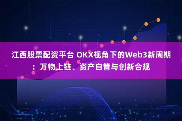 江西股票配资平台 OKX视角下的Web3新周期：万物上链、资产自管与创新合规
