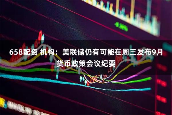 658配资 机构：美联储仍有可能在周三发布9月货币政策会议纪要