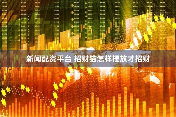 新闻配资平台 招财猫怎样摆放才招财