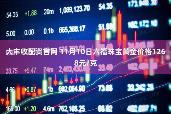 大丰收配资官网 11月10日六福珠宝黄金价格1268元/克