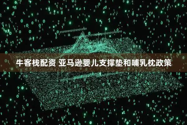 牛客栈配资 亚马逊婴儿支撑垫和哺乳枕政策