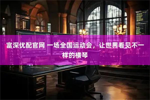 富深优配官网 一场全国运动会，让世界看见不一样的横琴
