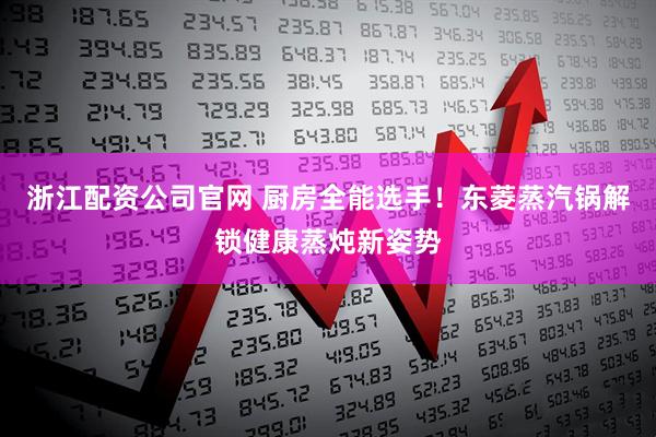 浙江配资公司官网 厨房全能选手！东菱蒸汽锅解锁健康蒸炖新姿势