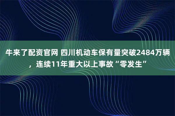 牛来了配资官网 四川机动车保有量突破2484万辆，连续11年重大以上事故“零发生”