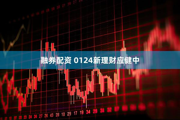 融券配资 0124新理财应健中