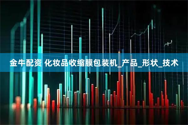 金牛配资 化妆品收缩膜包装机_产品_形状_技术