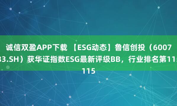 诚信双盈APP下载 【ESG动态】鲁信创投（600783.SH）获华证指数ESG最新评级BB，行业排名第115
