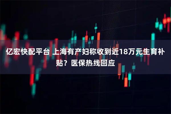 亿宏快配平台 上海有产妇称收到近18万元生育补贴？医保热线回应